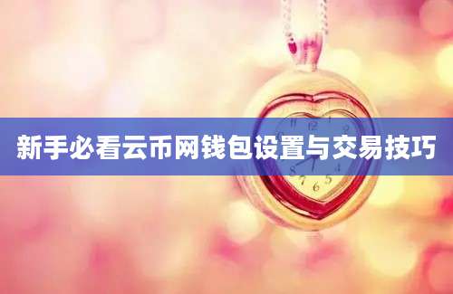 新手必看云币网钱包设置与交易技巧