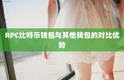 RPC比特币钱包与其他钱包的对比优势