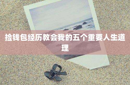 捡钱包经历教会我的五个重要人生道理