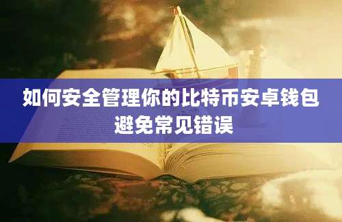 如何安全管理你的比特币安卓钱包 避免常见错误