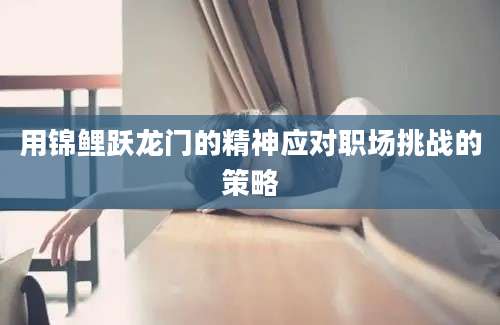 用锦鲤跃龙门的精神应对职场挑战的策略